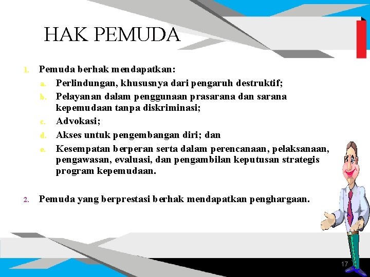 HAK PEMUDA 1. Pemuda berhak mendapatkan: a. Perlindungan, khususnya dari pengaruh destruktif; b. Pelayanan HAK PEMUDA 1. Pemuda berhak mendapatkan: a. Perlindungan, khususnya dari pengaruh destruktif; b. Pelayanan