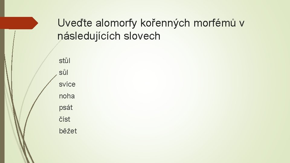 Uveďte alomorfy kořenných morfémů v následujících slovech stůl svíce noha psát číst běžet 