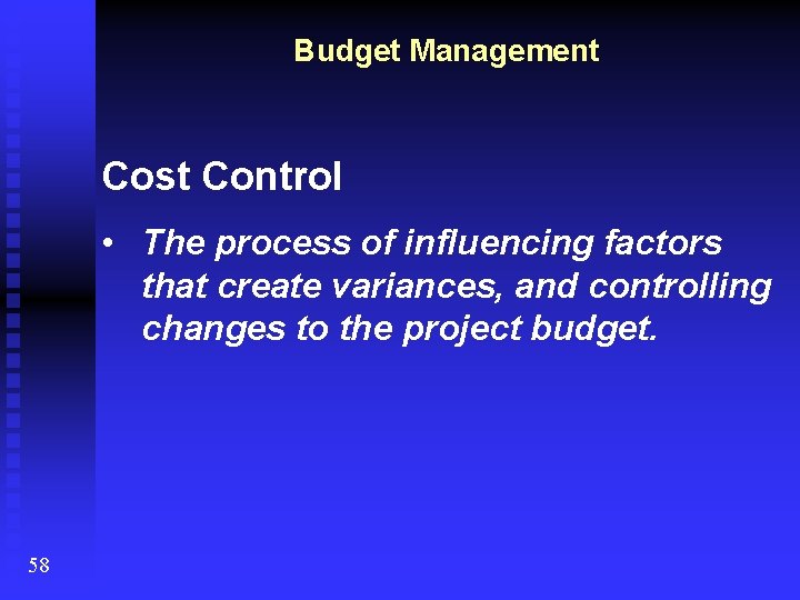 Budget Management Cost Control • The process of influencing factors that create variances, and