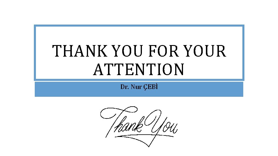 THANK YOU FOR YOUR ATTENTION Dr. Nur ÇEBİ 