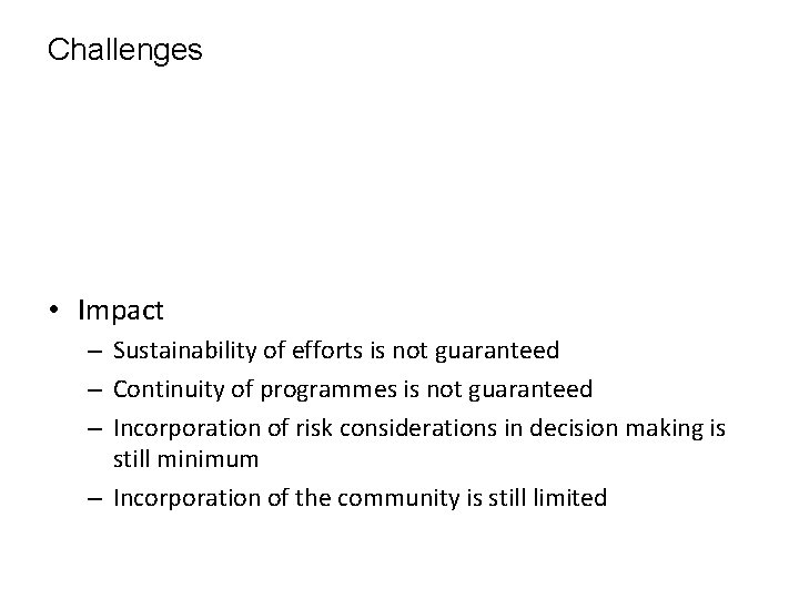 Challenges • Impact – Sustainability of efforts is not guaranteed – Continuity of programmes
