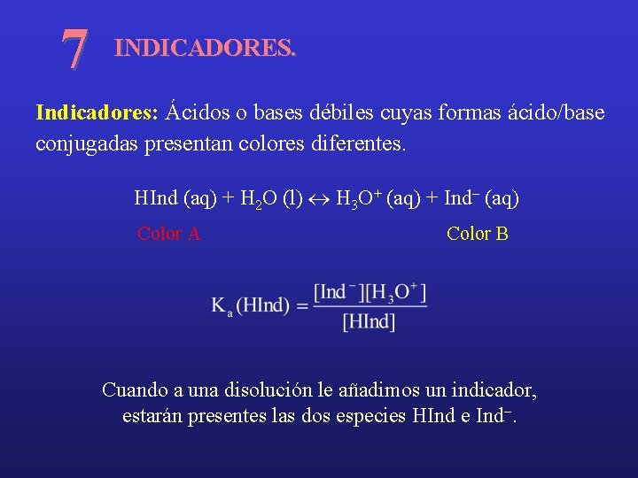 7 INDICADORES. Indicadores: Ácidos o bases débiles cuyas formas ácido/base conjugadas presentan colores diferentes.