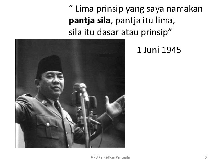 “ Lima prinsip yang saya namakan pantja sila, pantja itu lima, sila itu dasar