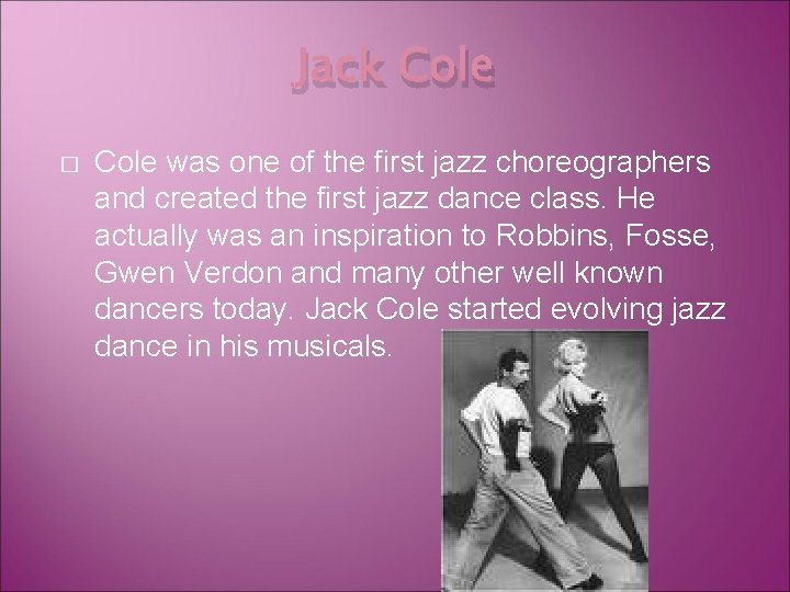 Jack Cole � Cole was one of the first jazz choreographers and created the