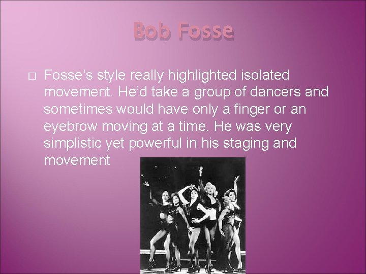 Bob Fosse � Fosse’s style really highlighted isolated movement. He’d take a group of