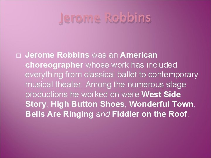 Jerome Robbins � Jerome Robbins was an American choreographer whose work has included everything