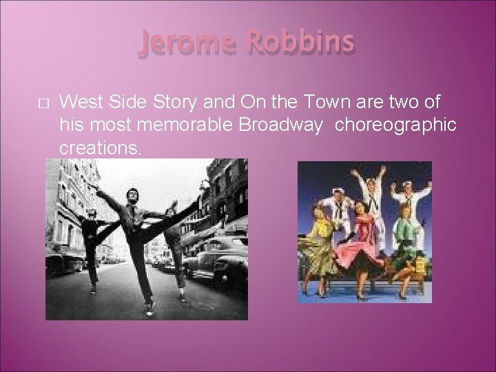 Jerome Robbins � West Side Story and On the Town are two of his