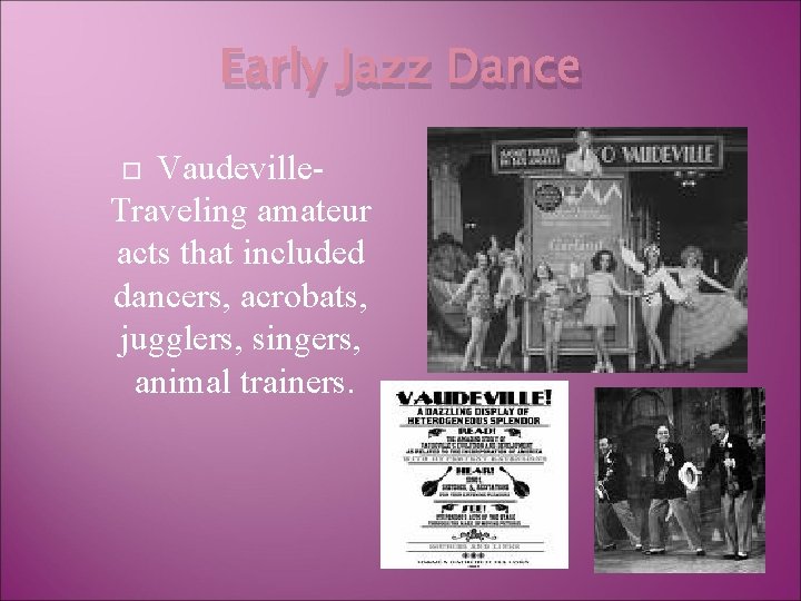 Early Jazz Dance Vaudeville. Traveling amateur acts that included dancers, acrobats, jugglers, singers, animal