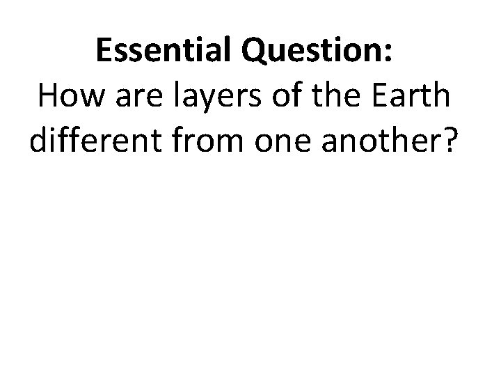 Essential Question: How are layers of the Earth different from one another? 