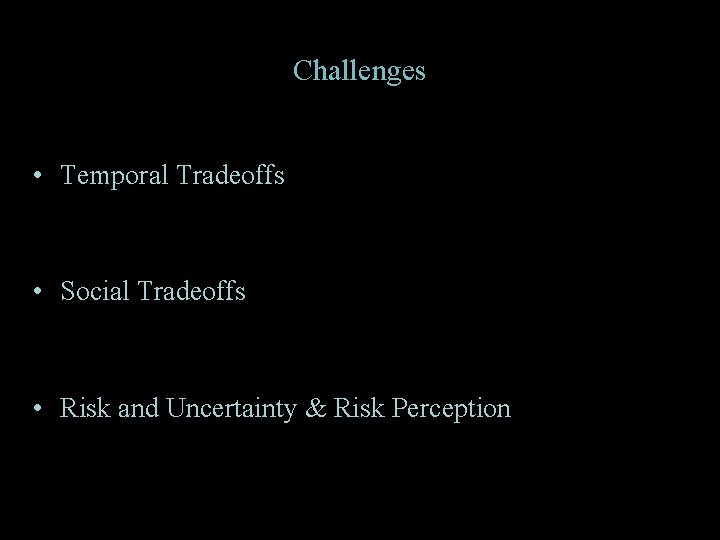 Challenges • Temporal Tradeoffs • Social Tradeoffs • Risk and Uncertainty & Risk Perception
