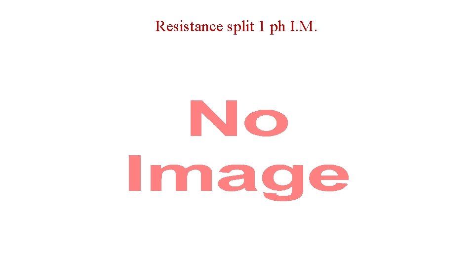 Resistance split 1 ph I. M. • 