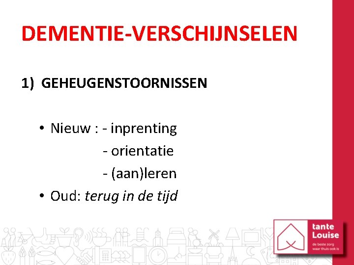 DEMENTIE-VERSCHIJNSELEN 1) GEHEUGENSTOORNISSEN • Nieuw : - inprenting - orientatie - (aan)leren • Oud: