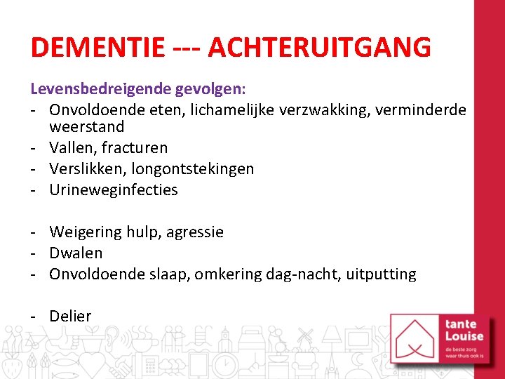 DEMENTIE --- ACHTERUITGANG Levensbedreigende gevolgen: - Onvoldoende eten, lichamelijke verzwakking, verminderde weerstand - Vallen,