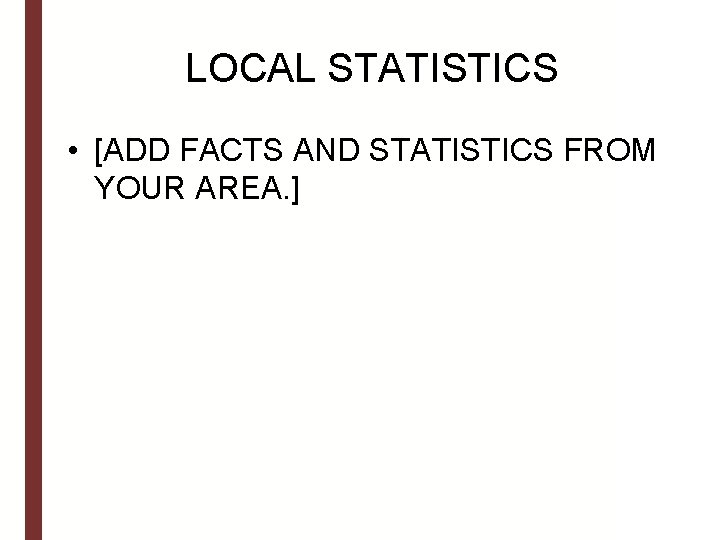 LOCAL STATISTICS • [ADD FACTS AND STATISTICS FROM YOUR AREA. ] 