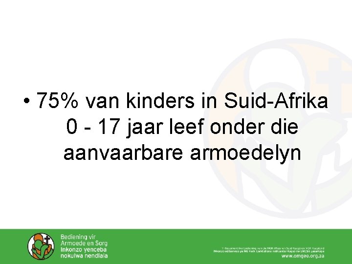 • 75% van kinders in Suid-Afrika 0 - 17 jaar leef onder die • 75% van kinders in Suid-Afrika 0 - 17 jaar leef onder die