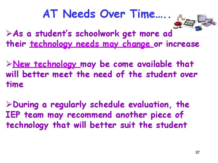 AT Needs Over Time…. . ØAs a student’s schoolwork get more advanced, their technology