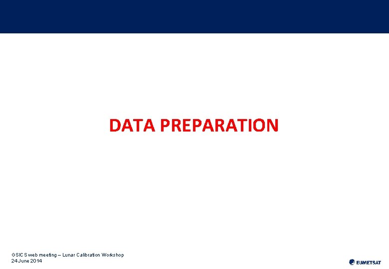 DATA PREPARATION GSICS web meeting – Lunar Calibration Workshop 24 June 2014 DATA PREPARATION GSICS web meeting – Lunar Calibration Workshop 24 June 2014