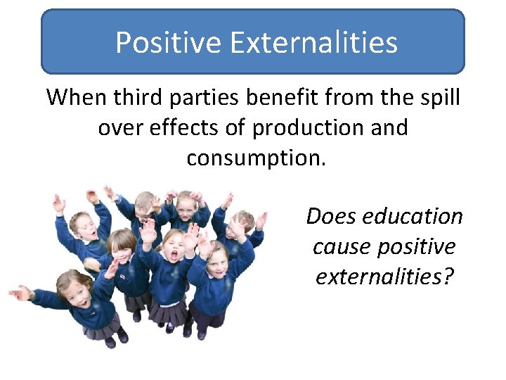 Positive Externalities When third parties benefit from the spill over effects of production and Positive Externalities When third parties benefit from the spill over effects of production and