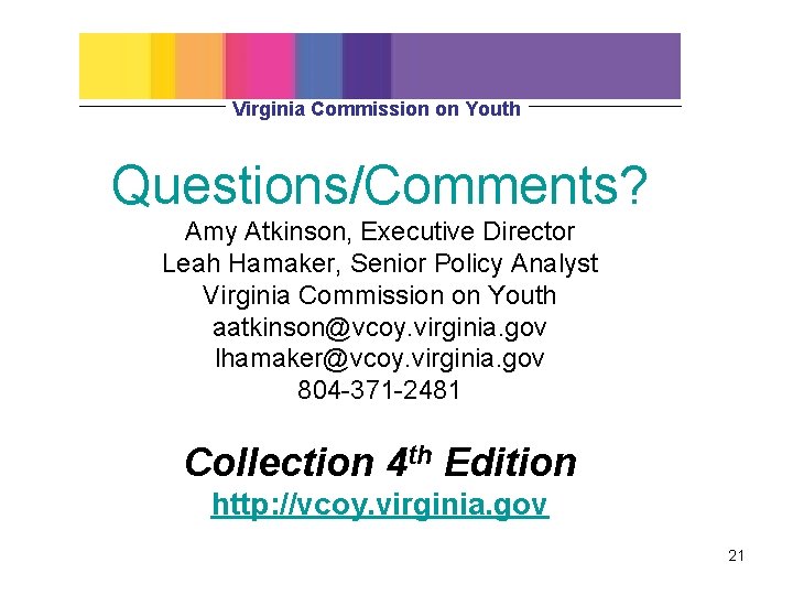 Virginia Commission on Youth Questions/Comments? Amy Atkinson, Executive Director Leah Hamaker, Senior Policy Analyst