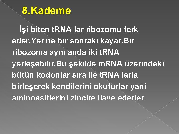 8. Kademe İşi biten t. RNA lar ribozomu terk eder. Yerine bir sonraki kayar.