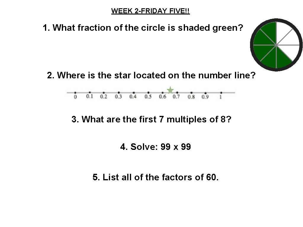 WEEK 2 -FRIDAY FIVE!! 1. What fraction of the circle is shaded green? 2.