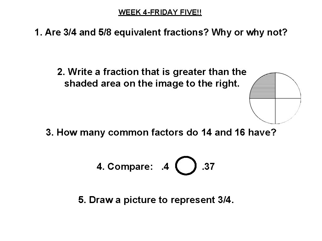 WEEK 4 -FRIDAY FIVE!! 1. Are 3/4 and 5/8 equivalent fractions? Why or why