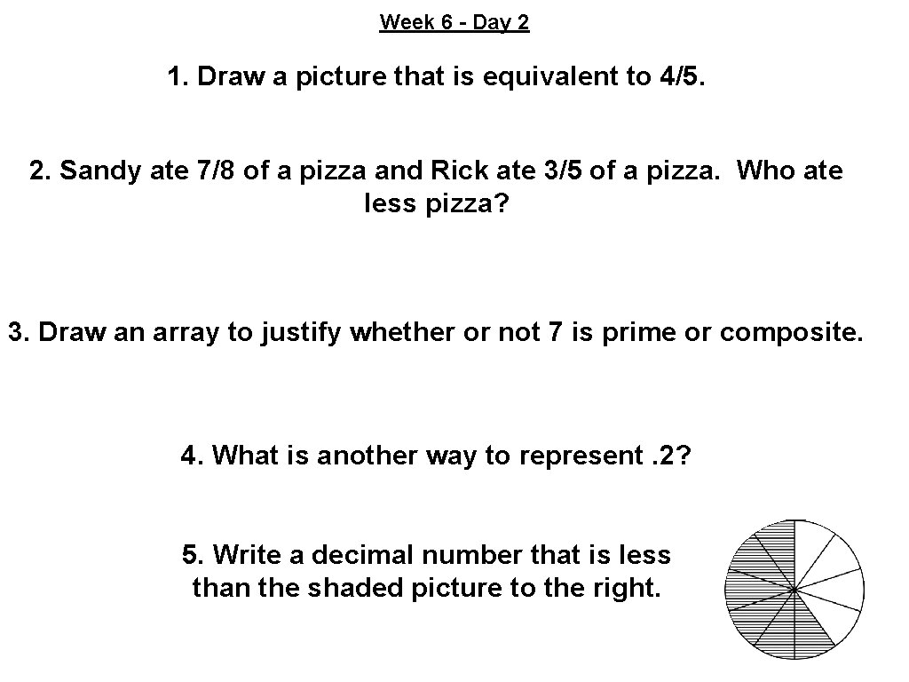 Week 6 - Day 2 1. Draw a picture that is equivalent to 4/5.