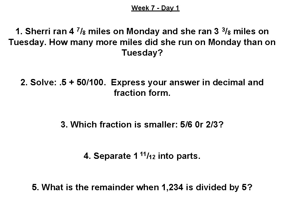 Week 7 - Day 1 1. Sherri ran 4 7/8 miles on Monday and