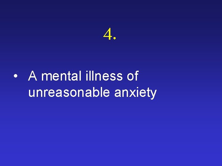 4. • A mental illness of unreasonable anxiety 