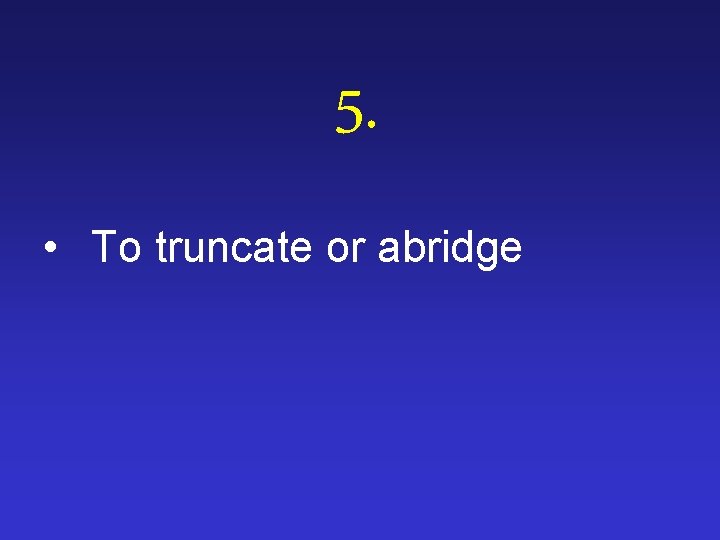 5. • To truncate or abridge 