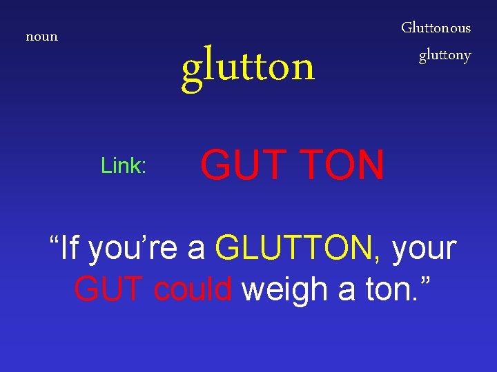 noun glutton Link: Gluttonous gluttony GUT TON “If you’re a GLUTTON, your GUT could