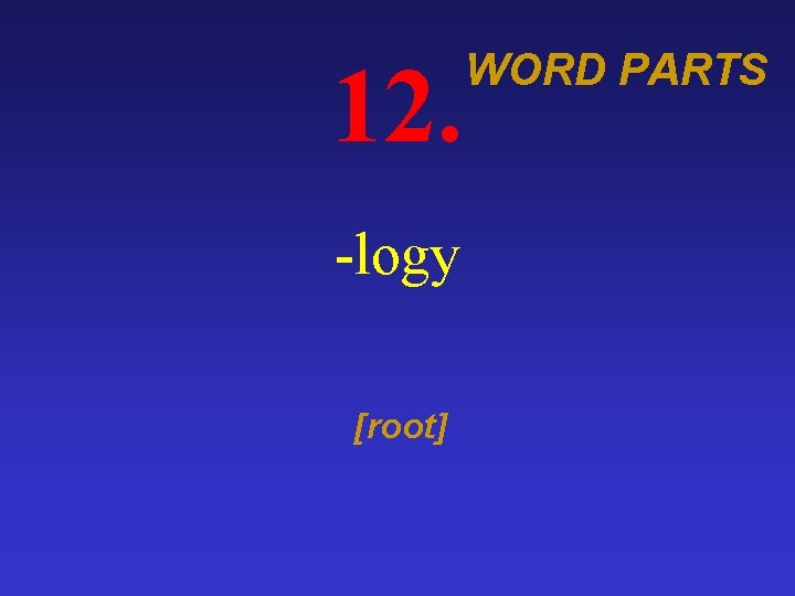 12. -logy [root] WORD PARTS 