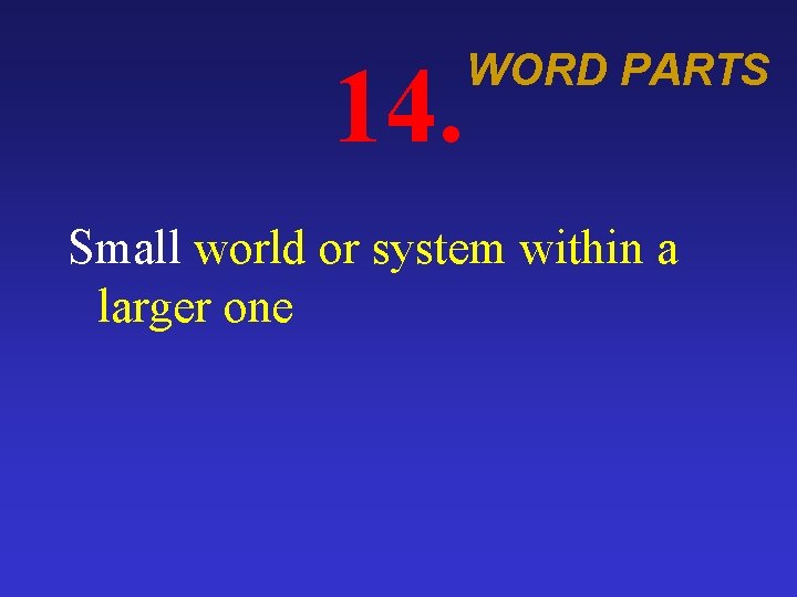 14. WORD PARTS Small world or system within a larger one 
