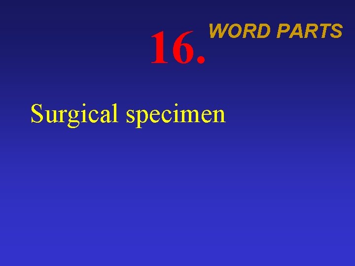 16. WORD PARTS Surgical specimen 
