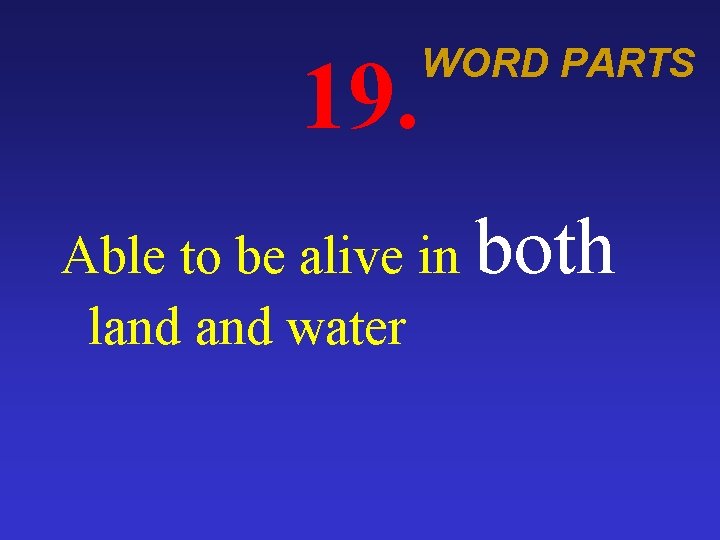 19. WORD PARTS Able to be alive in both land water 