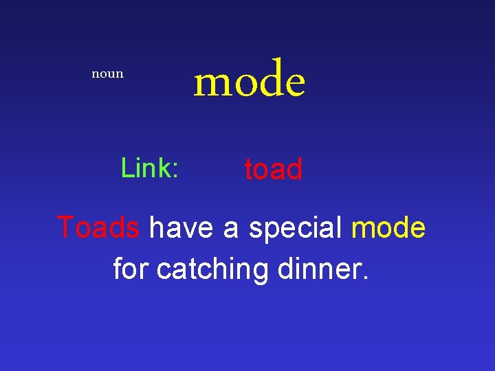 noun Link: mode toad Toads have a special mode for catching dinner. 