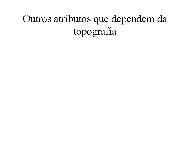 Outros atributos que dependem da topografia 