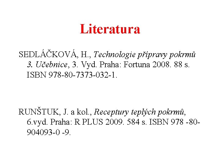 Literatura SEDLÁČKOVÁ, H. , Technologie přípravy pokrmů 3. Učebnice, 3. Vyd. Praha: Fortuna 2008.
