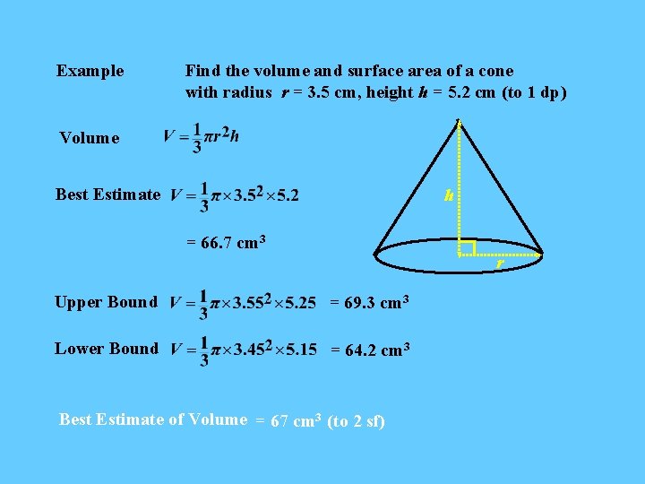 Example Find the volume and surface area of a cone with radius r =