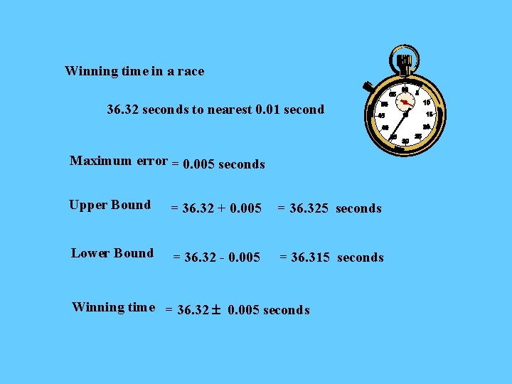 Winning time in a race 36. 32 seconds to nearest 0. 01 second Maximum