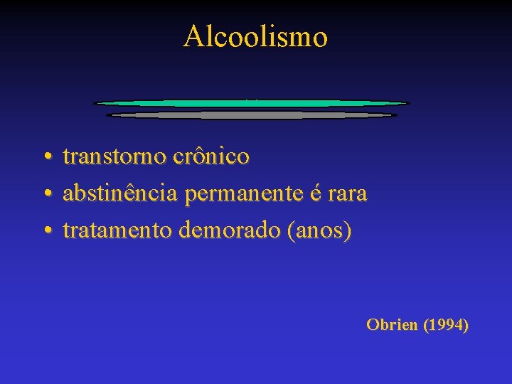 Alcoolismo • transtorno crônico • abstinência permanente é rara • tratamento demorado (anos) Obrien
