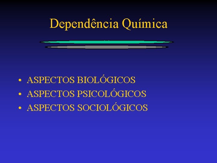 Dependência Química • ASPECTOS BIOLÓGICOS • ASPECTOS PSICOLÓGICOS • ASPECTOS SOCIOLÓGICOS 