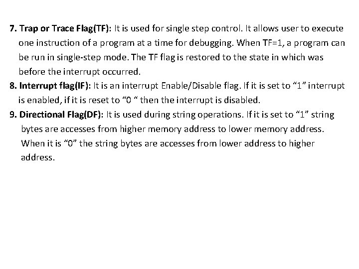 7. Trap or Trace Flag(TF): It is used for single step control. It allows