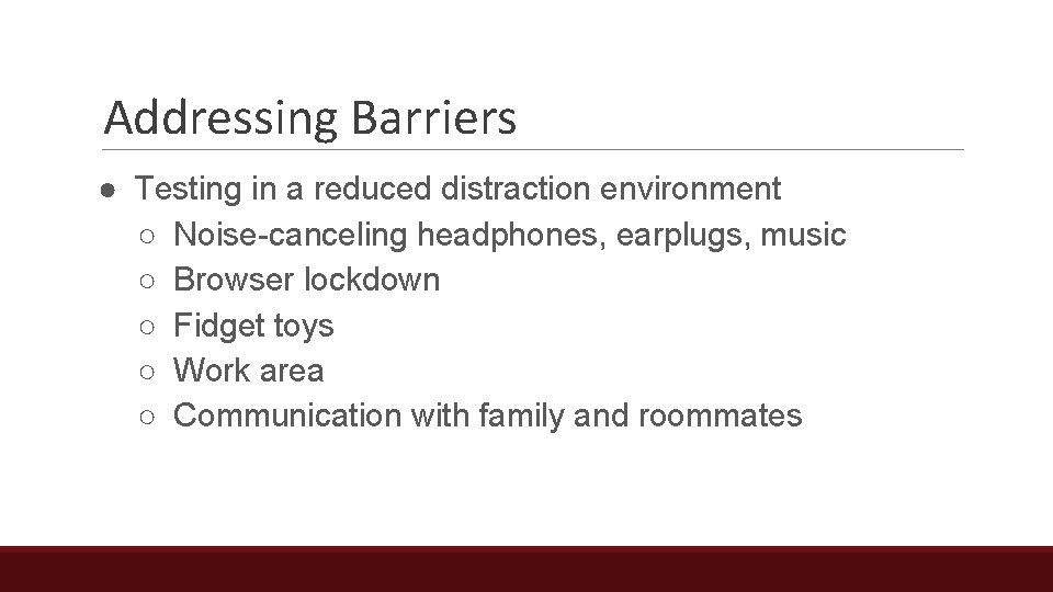 Addressing Barriers ● Testing in a reduced distraction environment ○ Noise-canceling headphones, earplugs, music