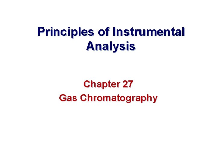 Principles of Instrumental Analysis Chapter 27 Gas Chromatography 