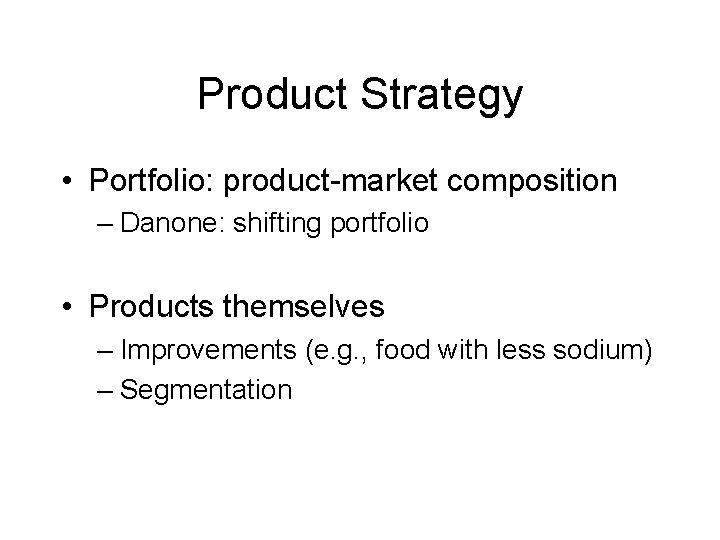 Product Strategy • Portfolio: product-market composition – Danone: shifting portfolio • Products themselves –