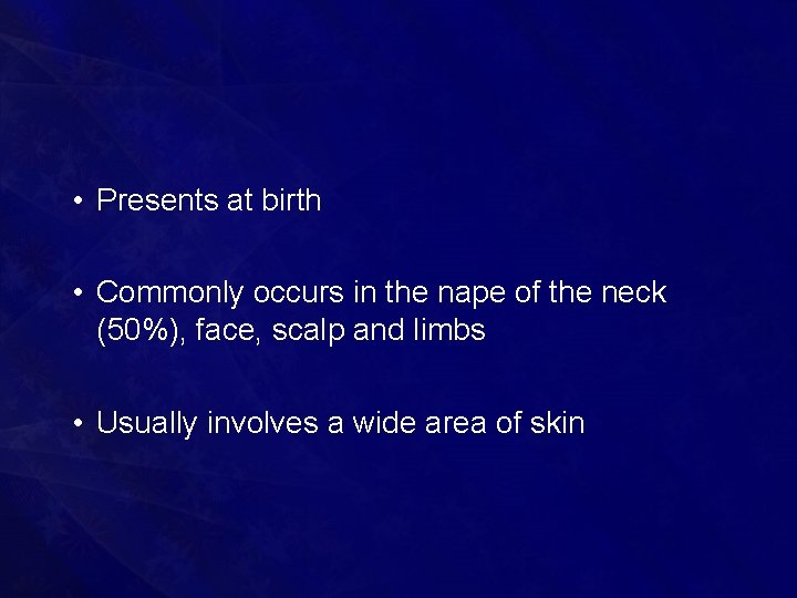  • Presents at birth • Commonly occurs in the nape of the neck