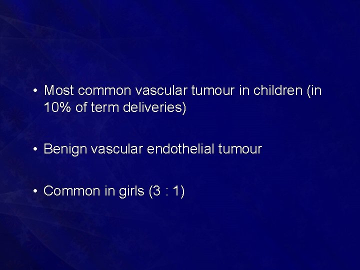  • Most common vascular tumour in children (in 10% of term deliveries) •