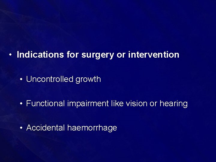  • Indications for surgery or intervention • Uncontrolled growth • Functional impairment like