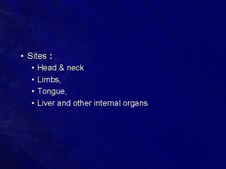  • Sites : • • Head & neck Limbs, Tongue, Liver and other